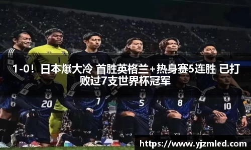 1-0！日本爆大冷 首胜英格兰+热身赛5连胜 已打败过7支世界杯冠军