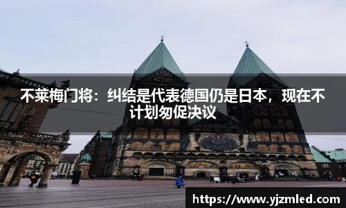 不莱梅门将：纠结是代表德国仍是日本，现在不计划匆促决议