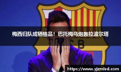 梅西归队成牺牲品！巴托梅乌炮轰拉波尔塔