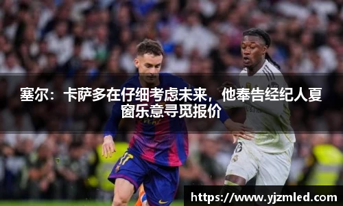 塞尔：卡萨多在仔细考虑未来，他奉告经纪人夏窗乐意寻觅报价