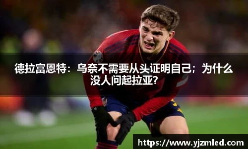 德拉富恩特：乌奈不需要从头证明自己；为什么没人问起拉亚？