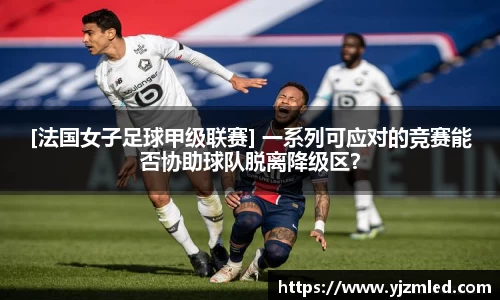 [法国女子足球甲级联赛] 一系列可应对的竞赛能否协助球队脱离降级区？