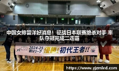 中国女排留洋好消息！征战日本联赛绝杀对手 率队夺冠完成二连霸